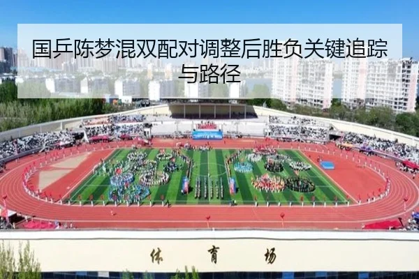 国乒陈梦混双配对调整后胜负关键追踪与路径