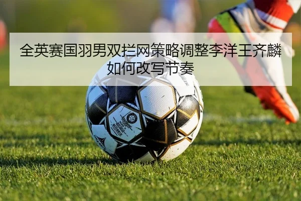 quan-ying-sai-guo-yu-nan-shuang-lan-wang-ce-lve-tiao-zheng-li-yang-wang-qi-lin-ru-he-gai-xie-jie-zou-2-418.jpg